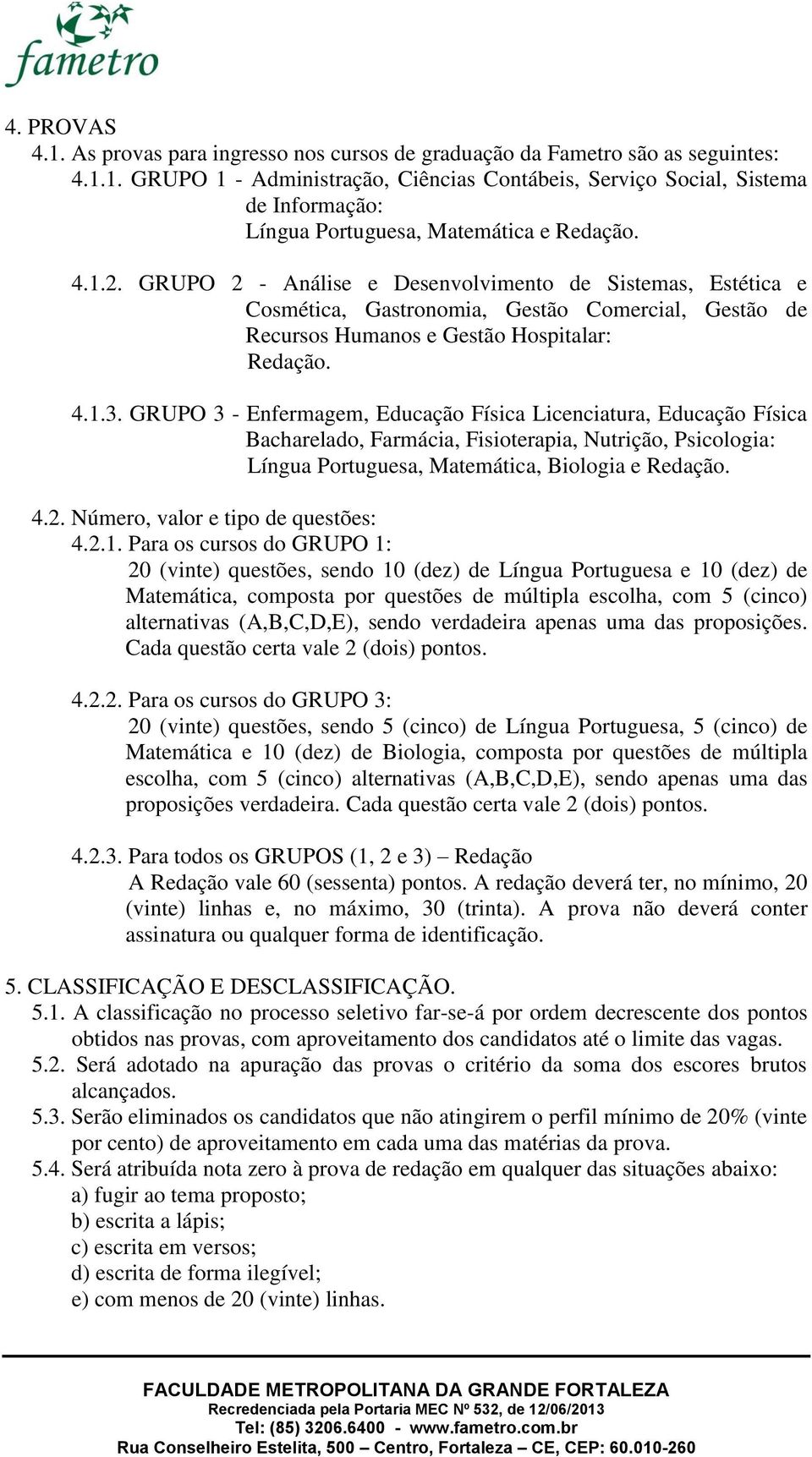 GRUPO 3 - Enfermagem, Educação Física Licenciatura, Educação Física Bacharelado, Farmácia, Fisioterapia, Nutrição, Psicologia: Língua Portuguesa, Matemática, Biologia e Redação. 4.2.