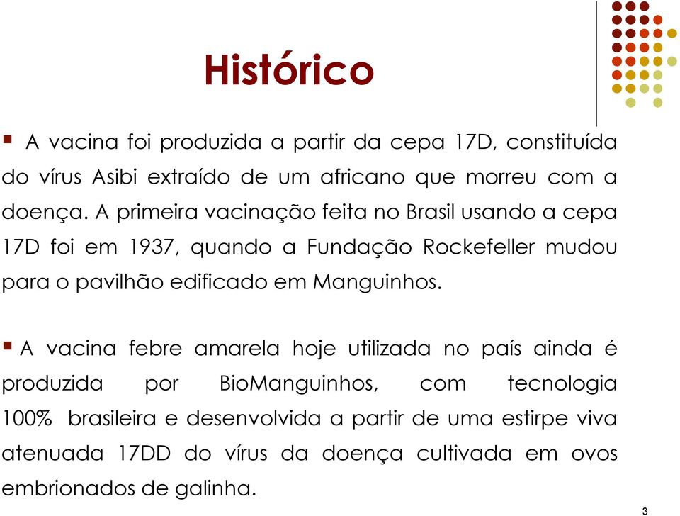 A primeira vacinação feita no Brasil usando a cepa 17D foi em 1937, quando a Fundação Rockefeller mudou para o pavilhão