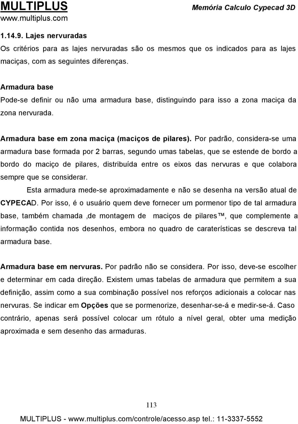 Por padrão, considera-se uma armadura base formada por 2 barras, segundo umas tabelas, que se estende de bordo a bordo do maciço de pilares, distribuída entre os eixos das nervuras e que colabora