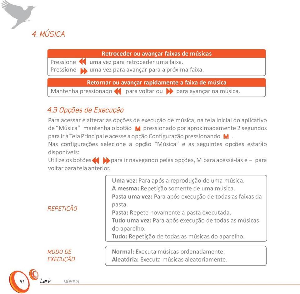 3 Opções de Execução Para acessar e alterar as opções de execução de música, na tela inicial do aplicativo de Música mantenha o botão pressionado por aproximadamente 2 segundos para ir à Tela