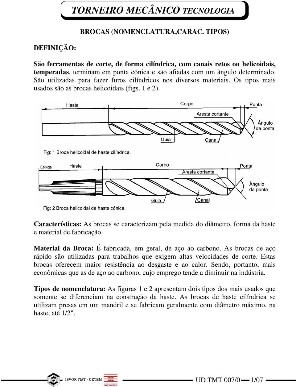 São utilizadas para fazer furos cilíndricos nos diversos materiais. Os tipos mais usados são as brocas helicoidais (figs. 1 e 2).