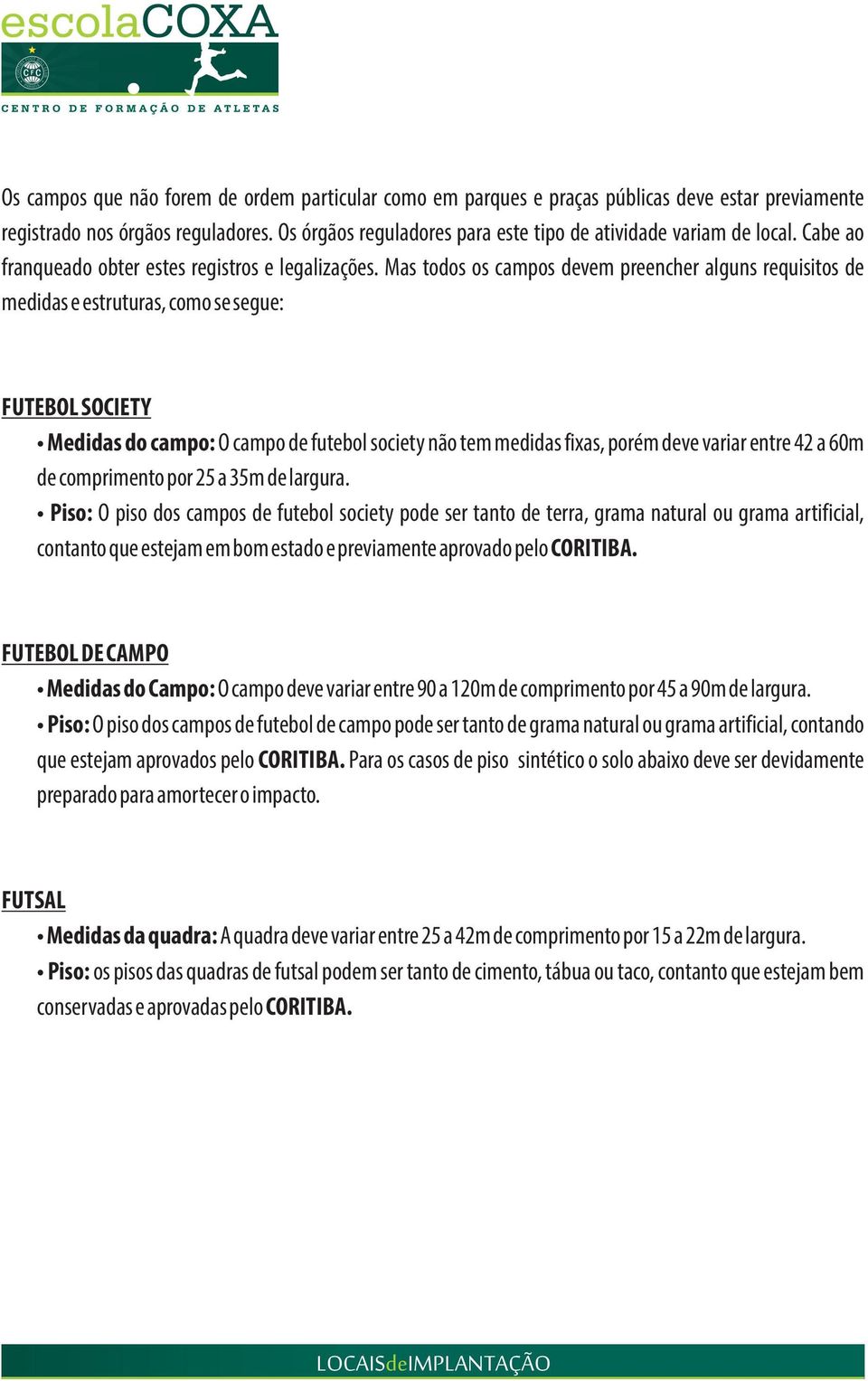 Mas todos os campos devem preencher alguns requisitos de medidas e estruturas, como se segue: FUTEBOL SOCIETY Medidas do campo: O campo de futebol society não tem medidas fixas, porém deve variar