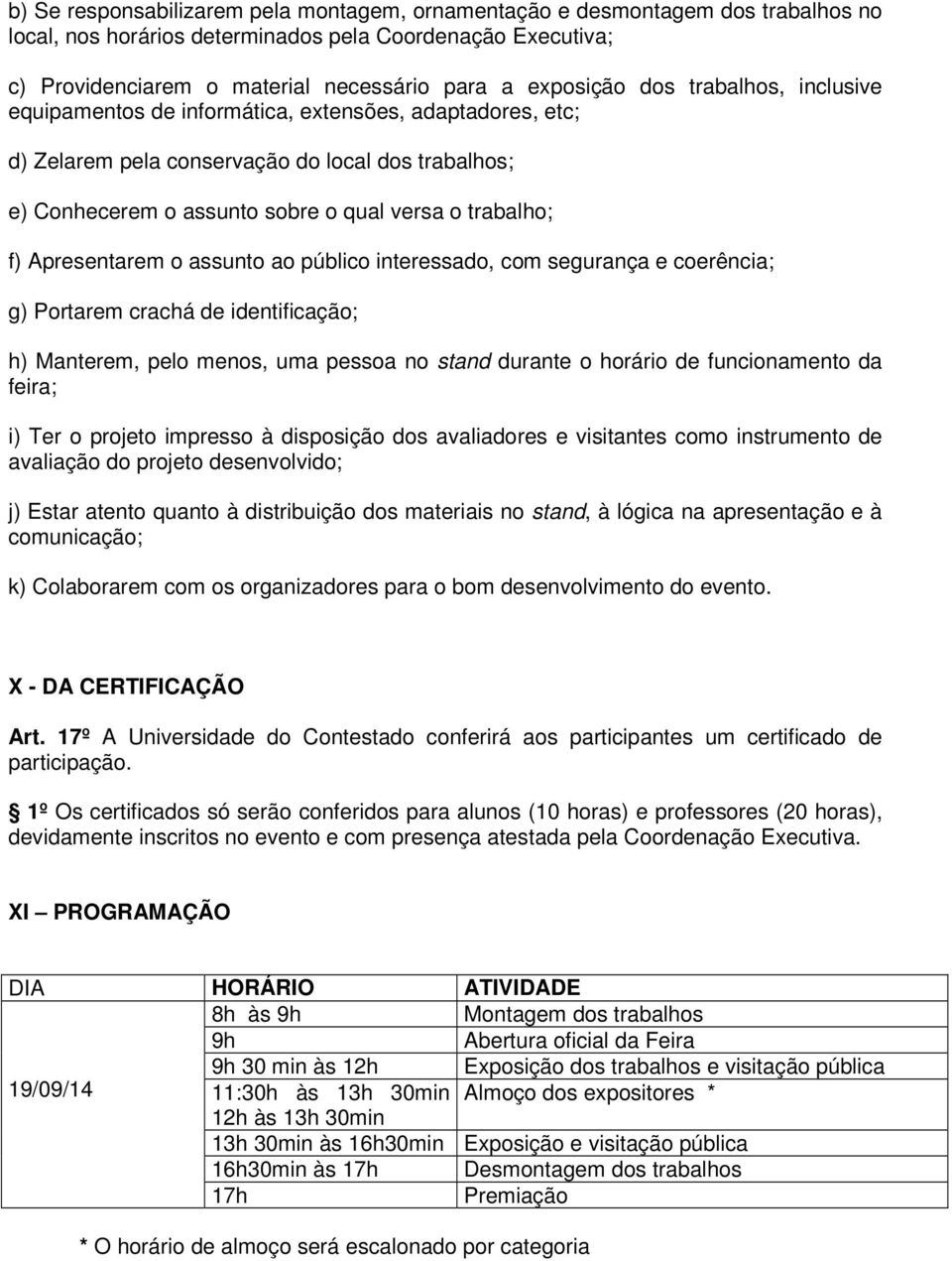 f) Apresentarem o assunto ao público interessado, com segurança e coerência; g) Portarem crachá de identificação; h) Manterem, pelo menos, uma pessoa no stand durante o horário de funcionamento da