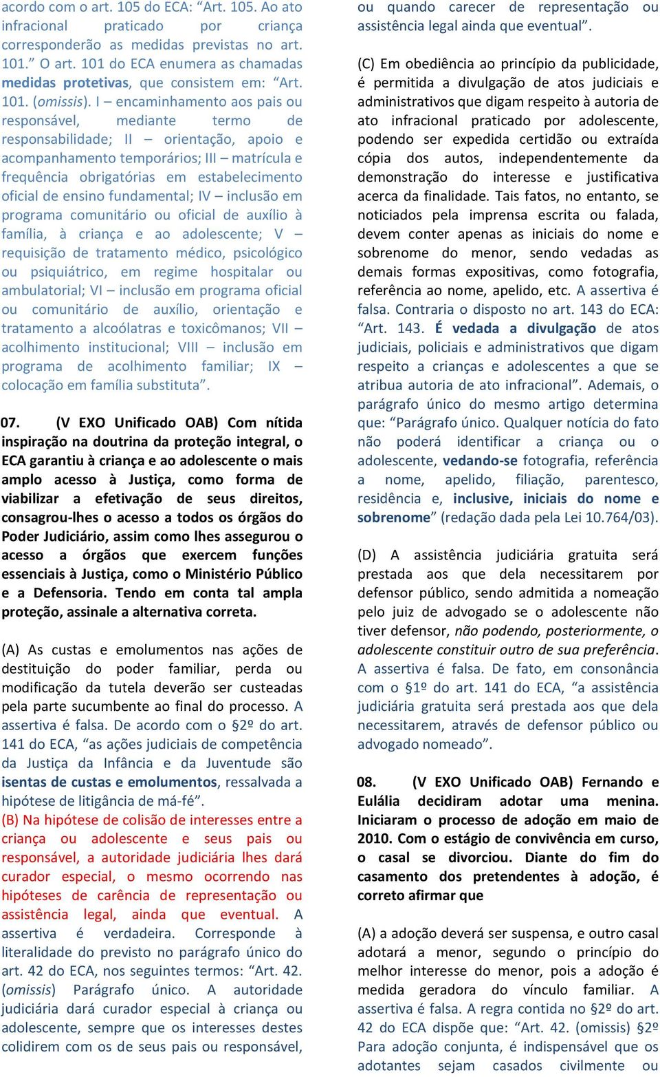 I encaminhamento aos pais ou responsável, mediante termo de responsabilidade; II orientação, apoio e acompanhamento temporários; III matrícula e frequência obrigatórias em estabelecimento oficial de