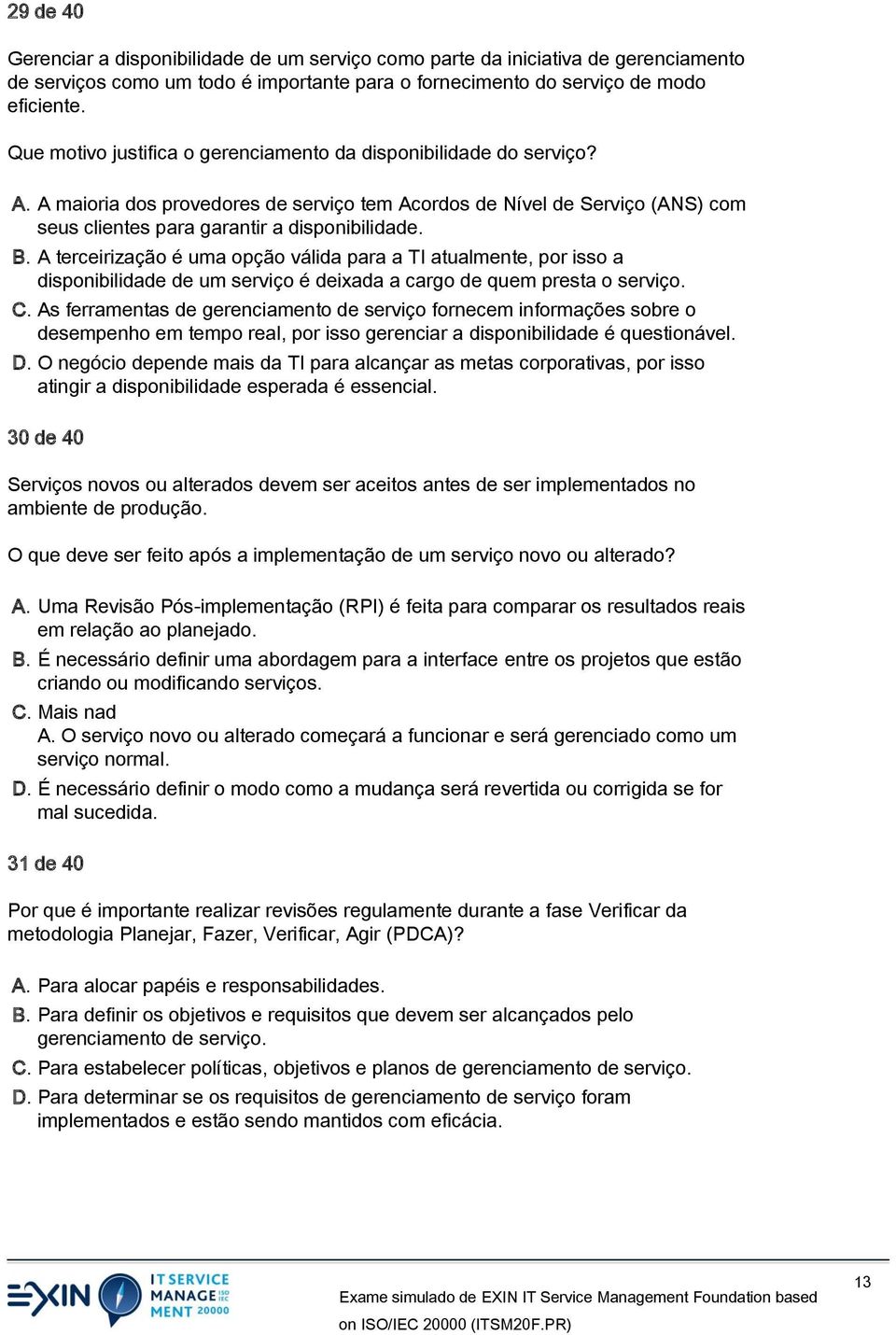 A terceirização é uma opção válida para a TI atualmente, por isso a disponibilidade de um serviço é deixada a cargo de quem presta o serviço. C.