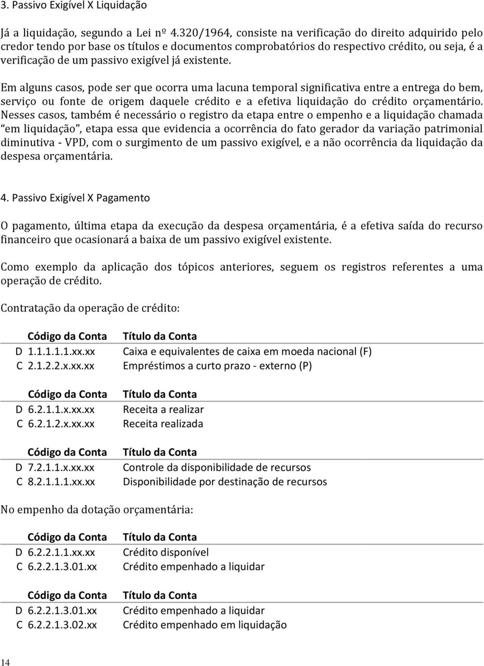 existente. Em alguns casos, pode ser que ocorra uma lacuna temporal significativa entre a entrega do bem, serviço ou fonte de origem daquele crédito e a efetiva liquidação do crédito orçamentário.