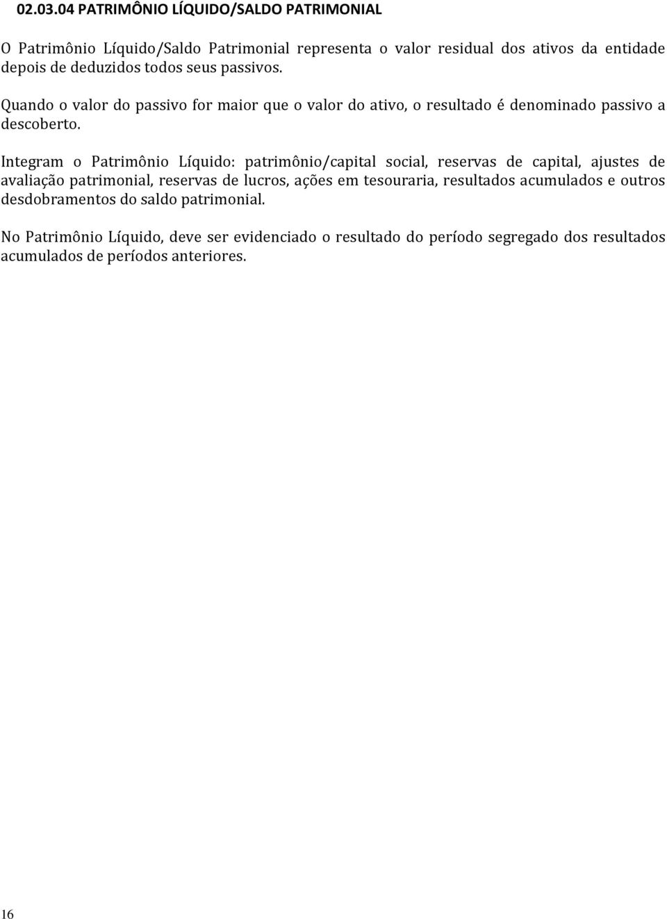 seus passivos. Quando o valor do passivo for maior que o valor do ativo, o resultado é denominado passivo a descoberto.