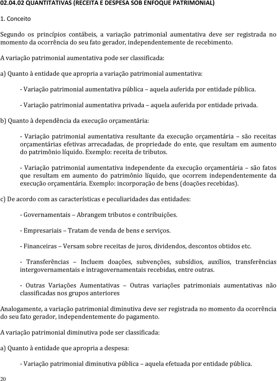 A variação patrimonial aumentativa pode ser classificada: a) Quanto à entidade que apropria a variação patrimonial aumentativa: 20 - Variação patrimonial aumentativa pública aquela auferida por