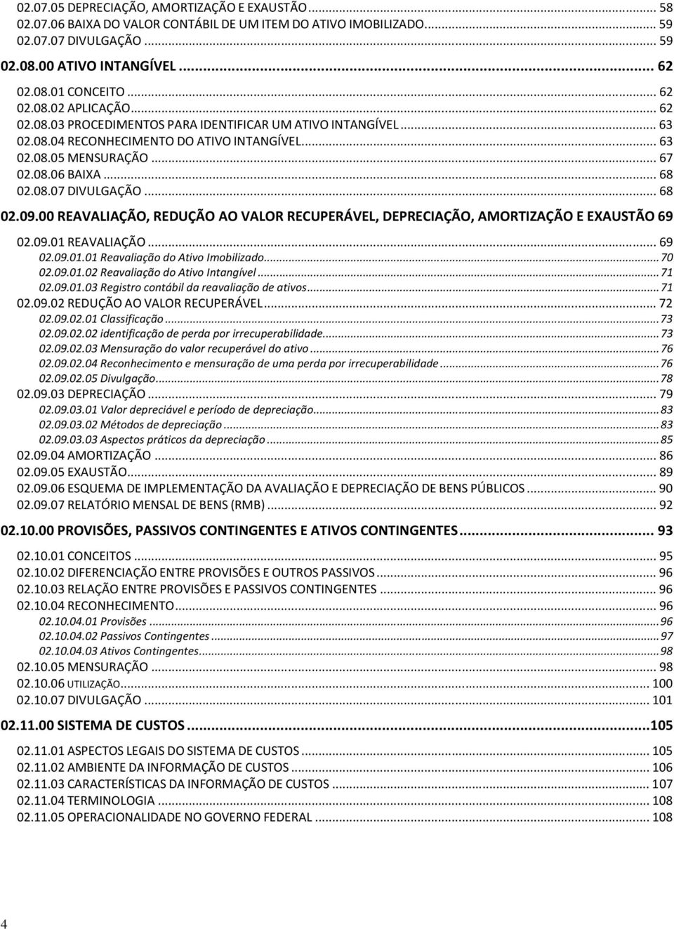 .. 68 02.09.00 REAVALIAÇÃO, REDUÇÃO AO VALOR RECUPERÁVEL, DEPRECIAÇÃO, AMORTIZAÇÃO E EXAUSTÃO 69 02.09.01 REAVALIAÇÃO... 69 02.09.01.01 Reavaliação do Ativo Imobilizado... 70 02.09.01.02 Reavaliação do Ativo Intangível.