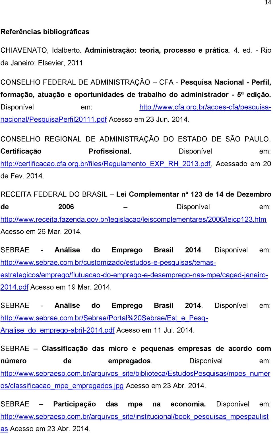 Disponível em: http://www.cfa.org.br/acoes-cfa/pesquisanacional/pesquisaperfil20111.pdf Acesso em 23 Jun. 2014. CONSELHO REGIONAL DE ADMINISTRAÇÃO DO ESTADO DE SÃO PAULO. Certificação Profissional.