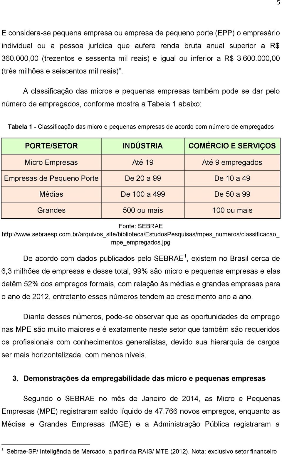 A classificação das micros e pequenas empresas também pode se dar pelo número de empregados, conforme mostra a Tabela 1 abaixo: Tabela 1 - Classificação das micro e pequenas empresas de acordo com