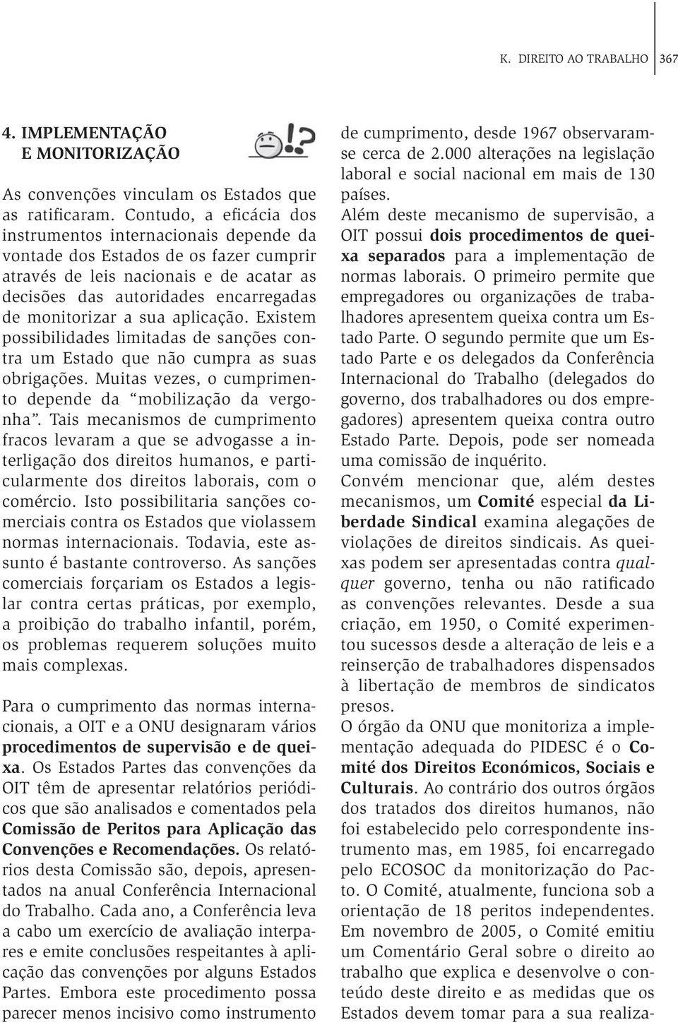 sua aplicação. Existem possibilidades limitadas de sanções contra um Estado que não cumpra as suas obrigações. Muitas vezes, o cumprimento depende da mobilização da vergonha.