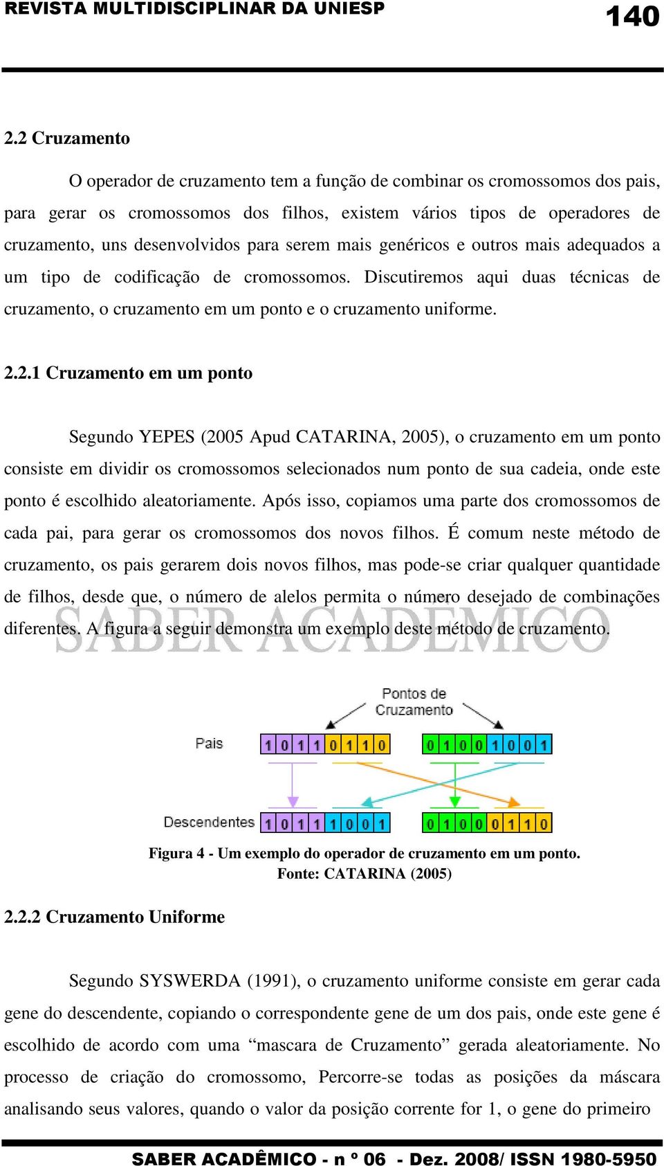 serem mais genéricos e outros mais adequados a um tipo de codificação de cromossomos. Discutiremos aqui duas técnicas de cruzamento, o cruzamento em um ponto e o cruzamento uniforme. 2.