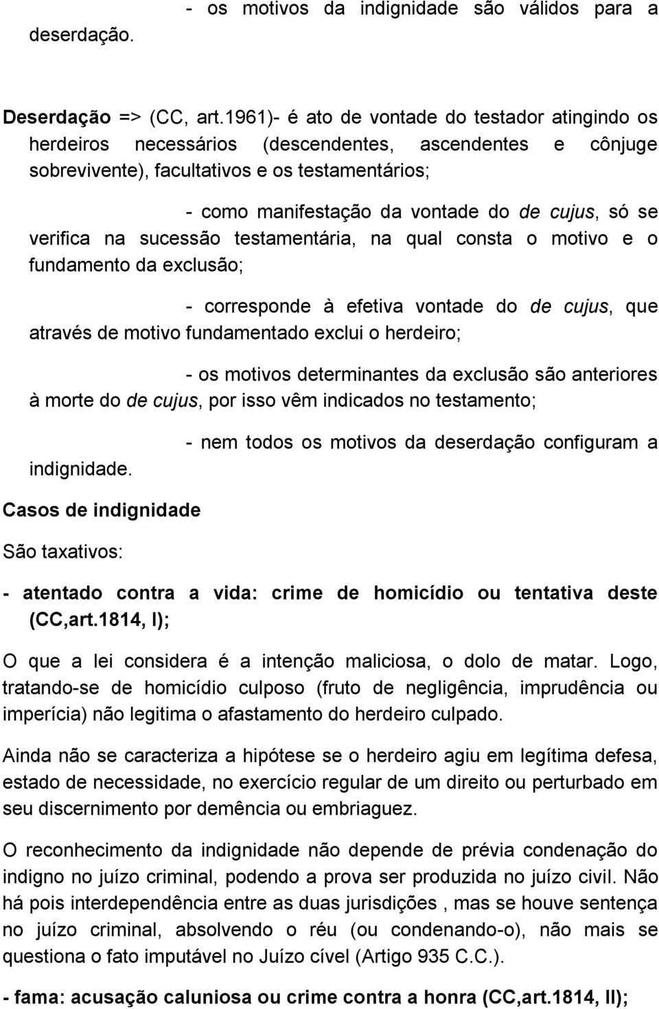 cujus, só se verifica na sucessão testamentária, na qual consta o motivo e o fundamento da exclusão; - corresponde à efetiva vontade do de cujus, que através de motivo fundamentado exclui o herdeiro;