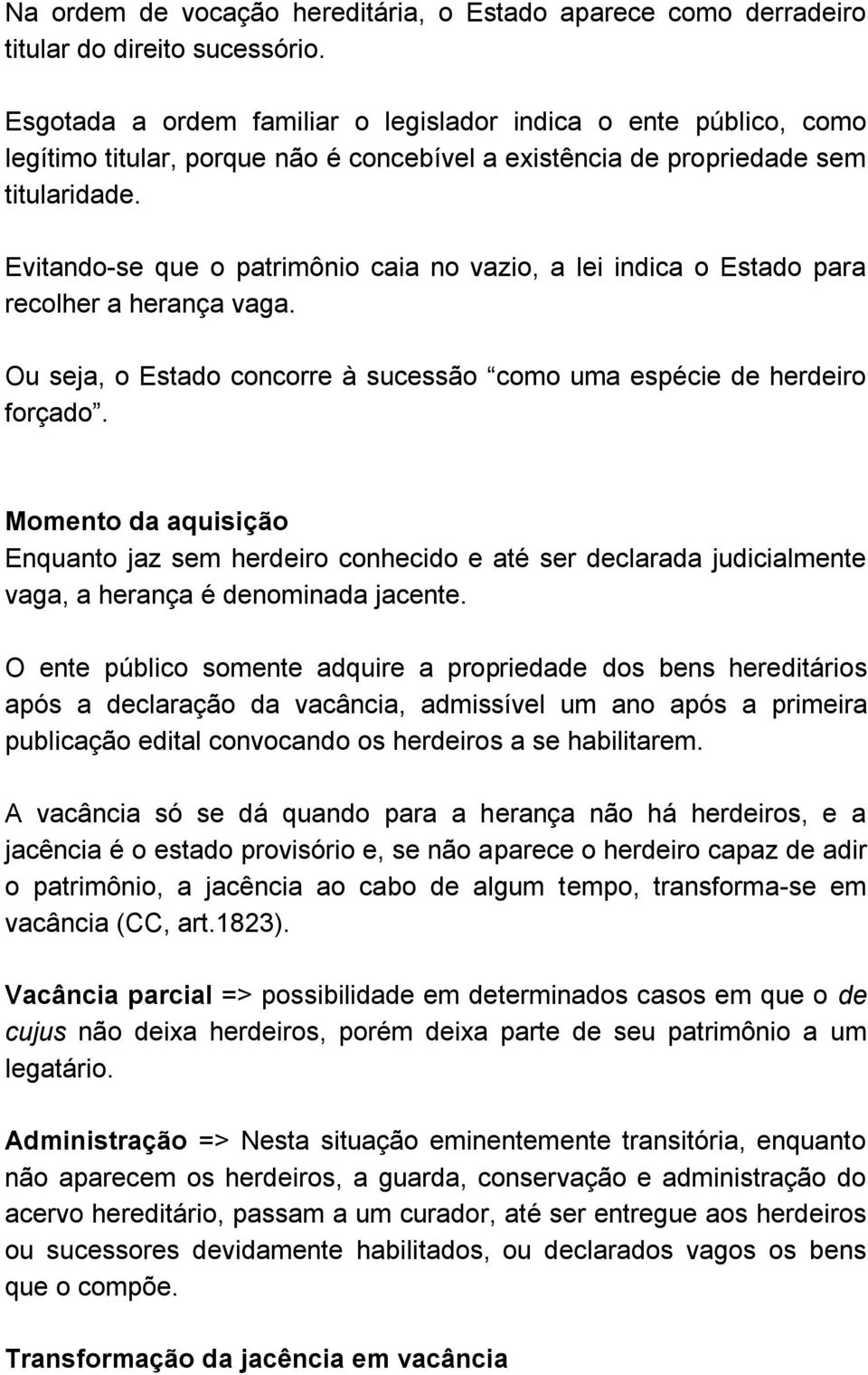 Evitando-se que o patrimônio caia no vazio, a lei indica o Estado para recolher a herança vaga. Ou seja, o Estado concorre à sucessão como uma espécie de herdeiro forçado.