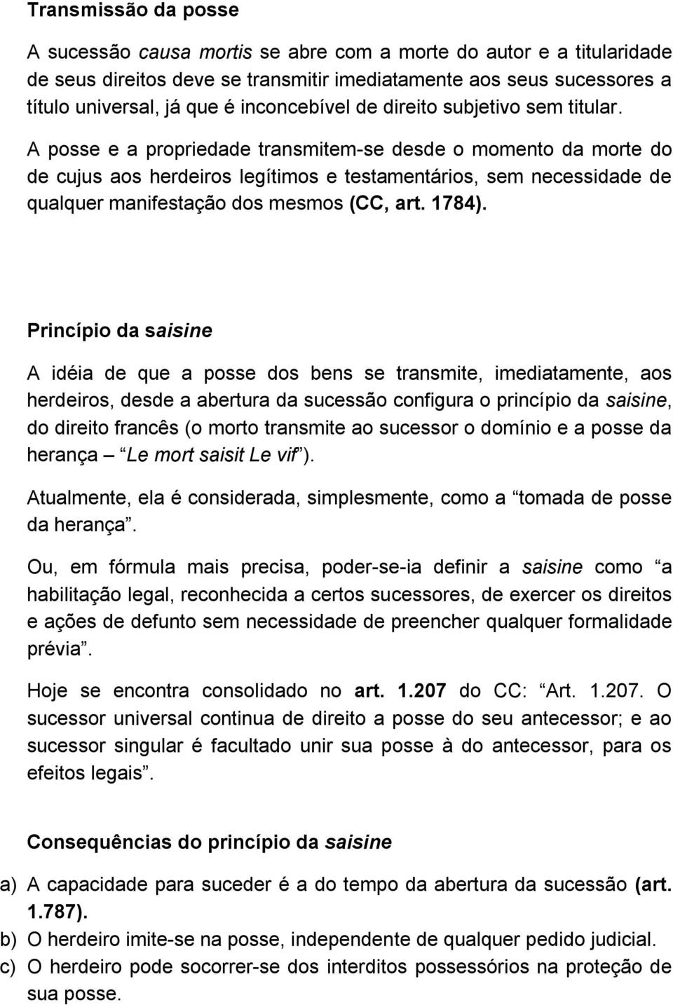 A posse e a propriedade transmitem-se desde o momento da morte do de cujus aos herdeiros legítimos e testamentários, sem necessidade de qualquer manifestação dos mesmos (CC, art. 1784).