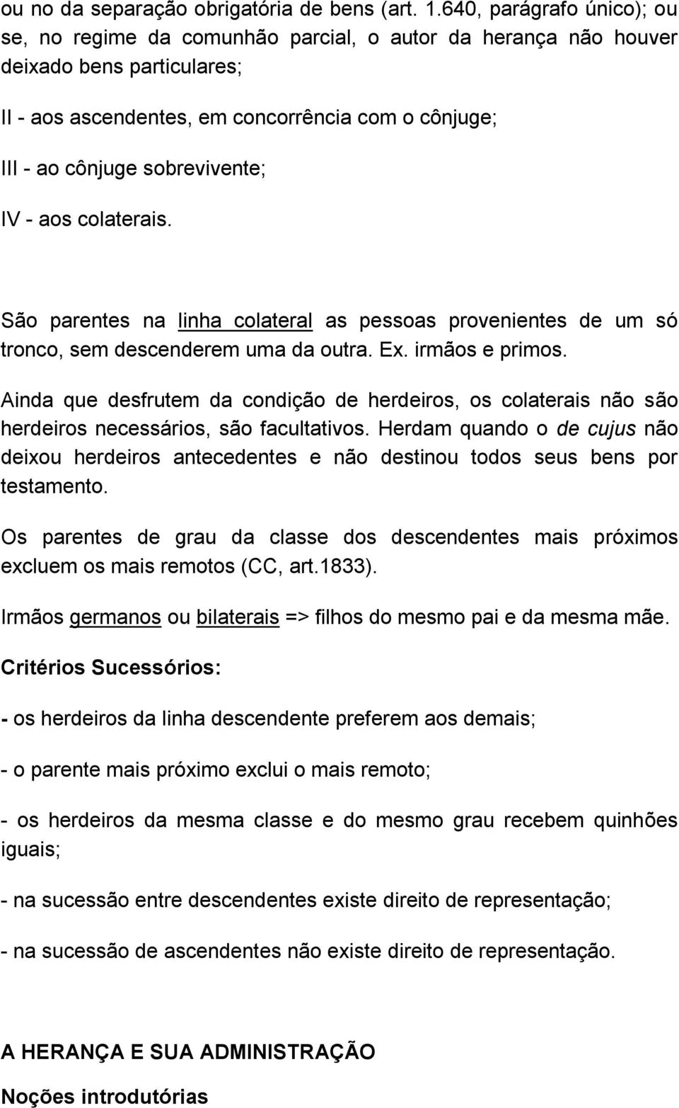 sobrevivente; IV - aos colaterais. São parentes na linha colateral as pessoas provenientes de um só tronco, sem descenderem uma da outra. Ex. irmãos e primos.