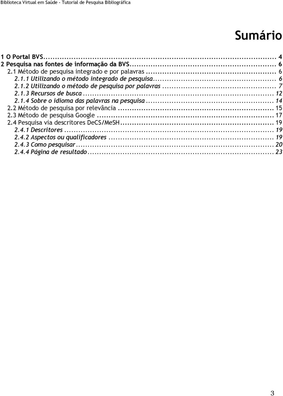 .. 14 2.2 Método de pesquisa por relevância... 15 2.3 Método de pesquisa Google... 17 2.4 Pesquisa via descritores DeCS/MeSH... 19 2.4.1 Descritores.