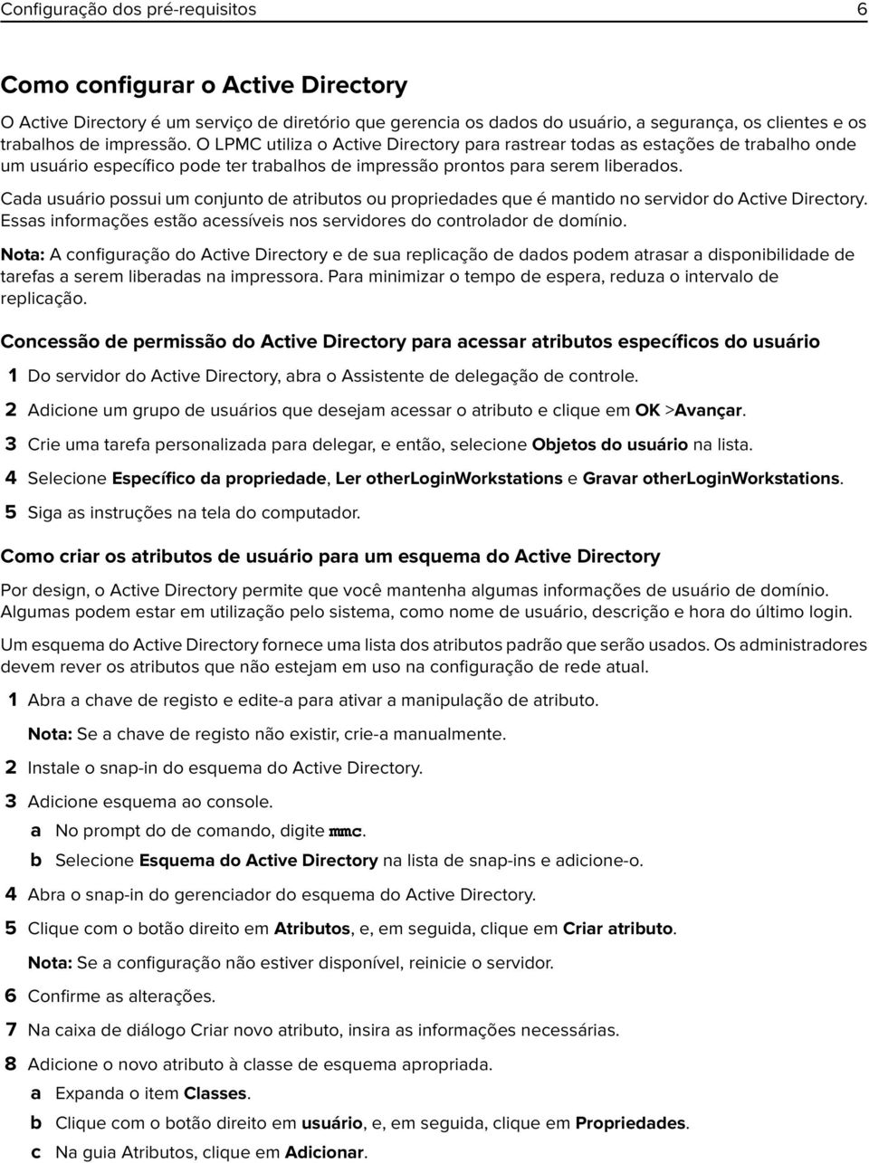 Cada usuário possui um conjunto de atributos ou propriedades que é mantido no servidor do Active Directory. Essas informações estão acessíveis nos servidores do controlador de domínio.