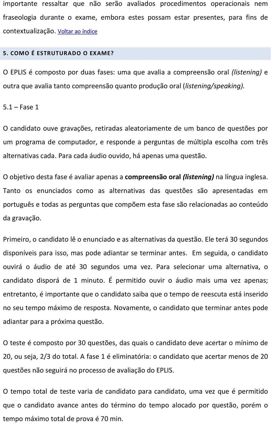 1 Fase 1 O candidato ouve gravações, retiradas aleatoriamente de um banco de questões por um programa de computador, e responde a perguntas de múltipla escolha com três alternativas cada.