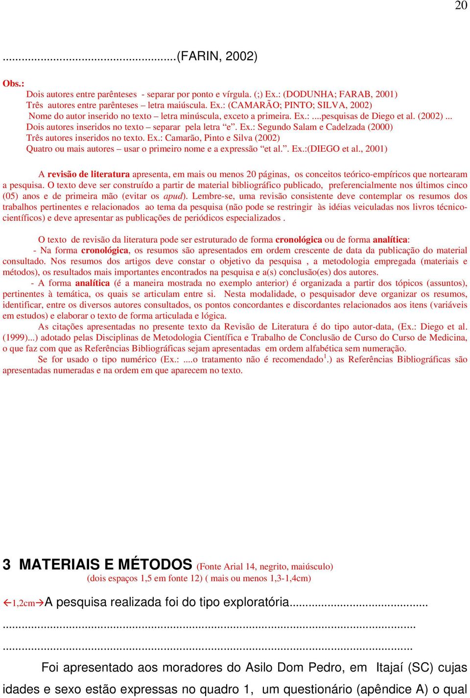 . Ex.:(DIEGO et al., 2001) A revisão de literatura apresenta, em mais ou menos 20 páginas, os conceitos teórico-empíricos que nortearam a pesquisa.