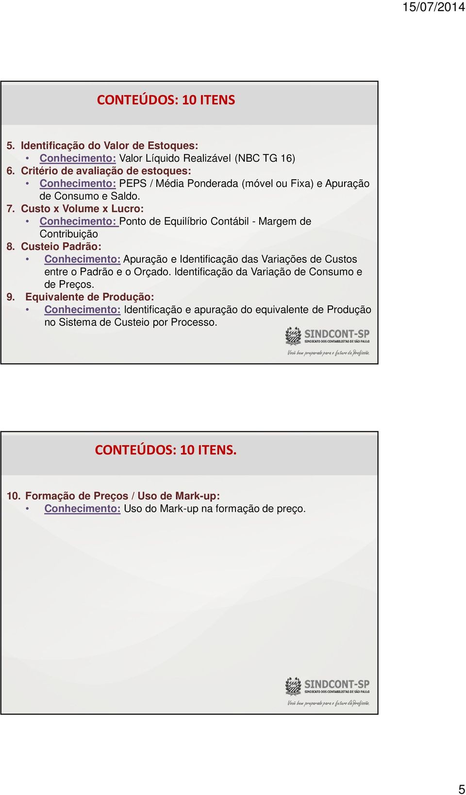 Custo x Volume x Lucro: Conhecimento: Ponto de Equilíbrio Contábil - Margem de Contribuição 8. Custeio Padrão: Conhecimento: Apuração e Identificação das Variações de Custos entre o Padrão e o Orçado.