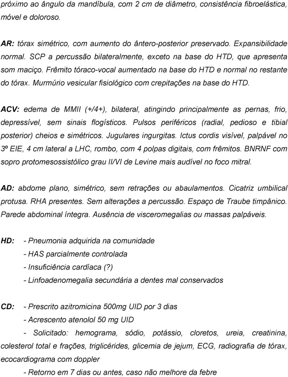 Murmúrio vesicular fisiológico com crepitações na base do HTD. ACV: edema de MMII (+/4+), bilateral, atingindo principalmente as pernas, frio, depressível, sem sinais flogísticos.