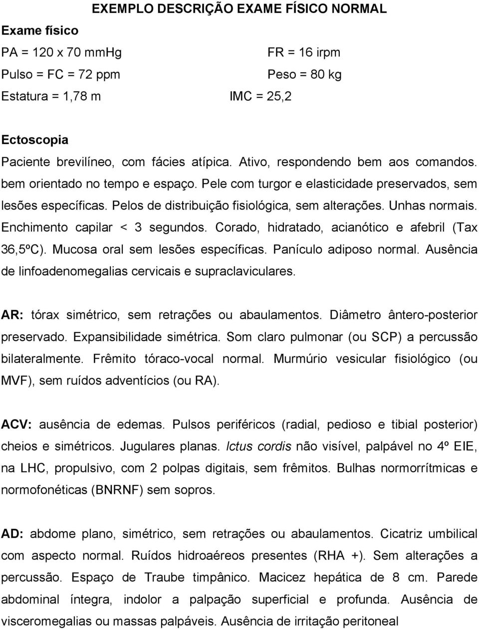 Unhas normais. Enchimento capilar < 3 segundos. Corado, hidratado, acianótico e afebril (Tax 36,5ºC). Mucosa oral sem lesões específicas. Panículo adiposo normal.