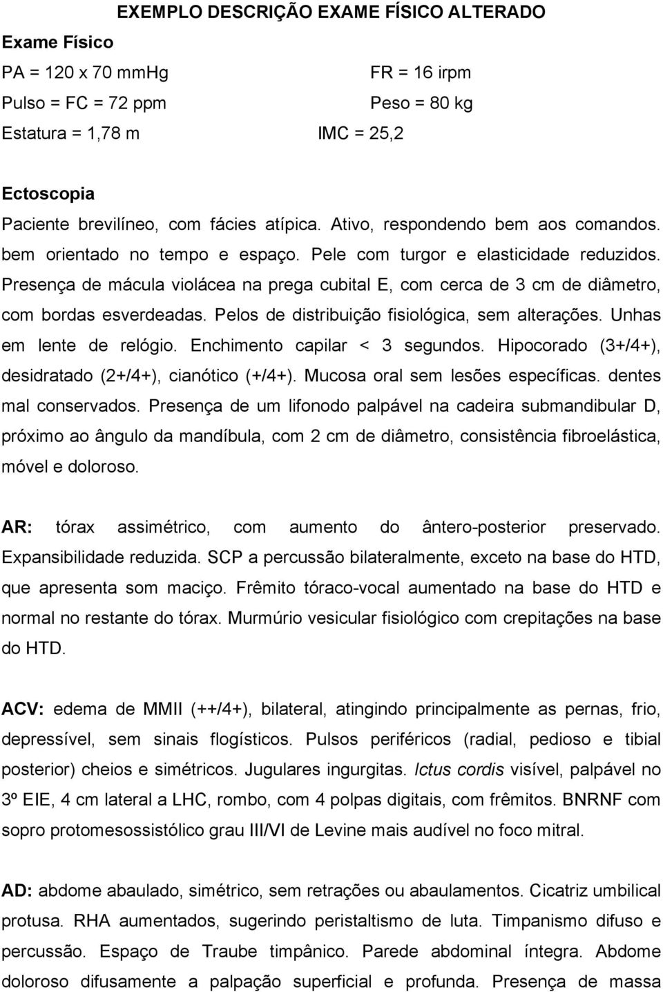 Presença de mácula violácea na prega cubital E, com cerca de 3 cm de diâmetro, com bordas esverdeadas. Pelos de distribuição fisiológica, sem alterações. Unhas em lente de relógio.