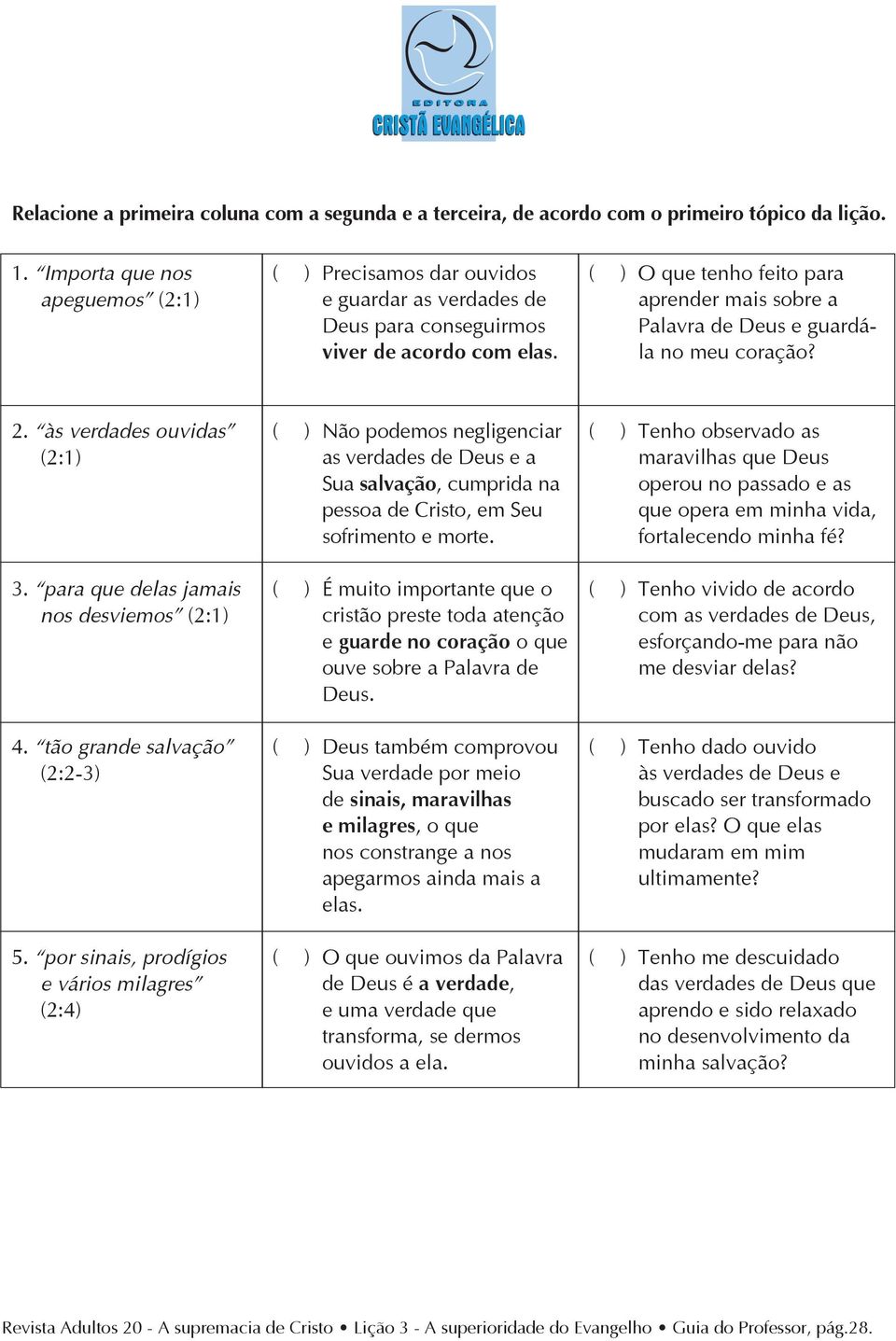 ( ) O que tenho feito para aprender mais sobre a Palavra de Deus e guardála no meu coração? 2. às verdades ouvidas (2:1) 3. para que delas jamais nos desviemos (2:1) 4. tão grande salvação (2:2-3) 5.