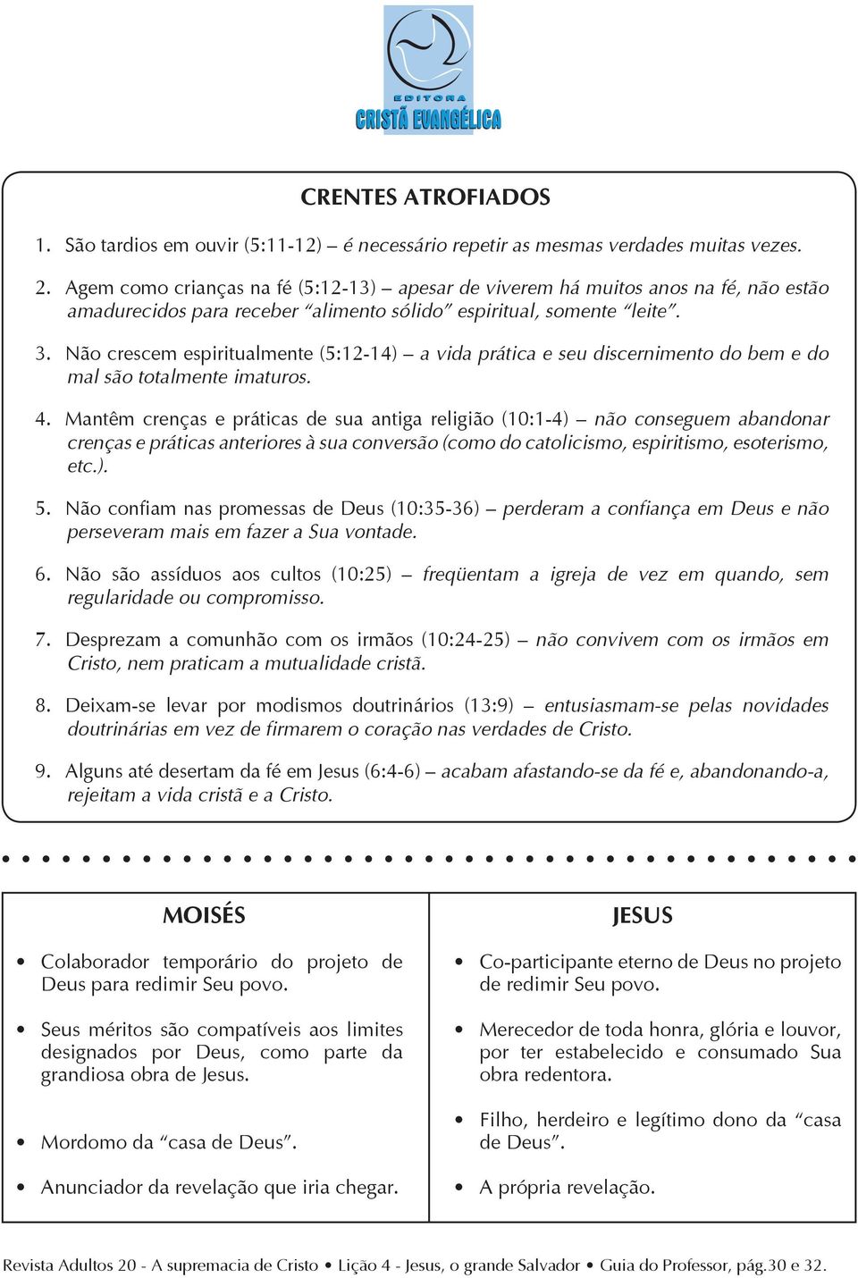 Não crescem espiritualmente (5:12-14) a vida prática e seu discernimento do bem e do mal são totalmente imaturos. 4.