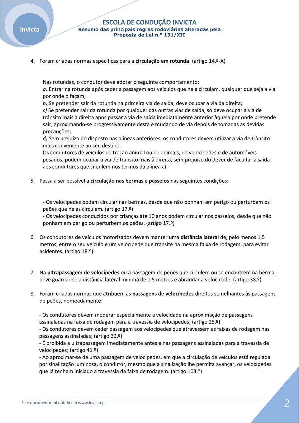 pretender sair da rotunda na primeira via de saída, deve ocupar a via da direita; c) Se pretender sair da rotunda por qualquer das outras vias de saída, só deve ocupar a via de trânsito mais à