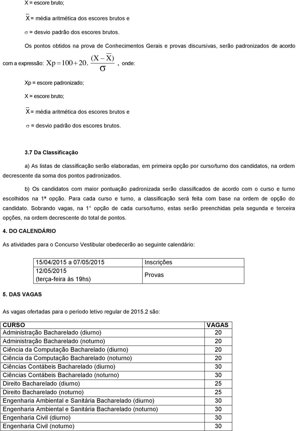 Xp = escore padronizado; X = escore bruto; σ, onde: X = média aritmética dos escores brutos e = desvio padrão dos escores brutos. 3.