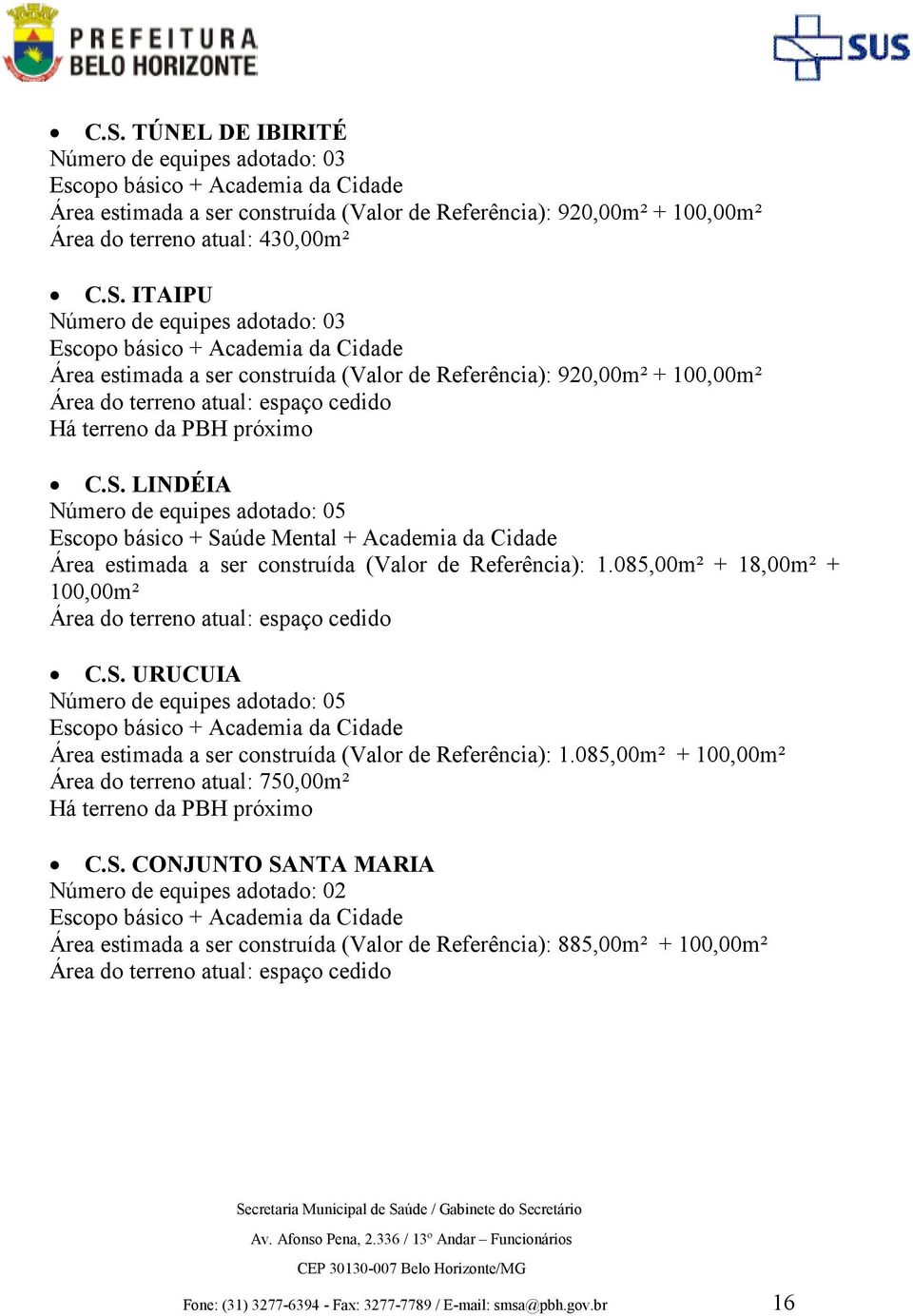 085,00m² + 18,00m² + 100,00m² Área do terreno atual: espaço cedido C.S. URUCUIA Número de equipes adotado: 05 Área estimada a ser construída (Valor de Referência): 1.