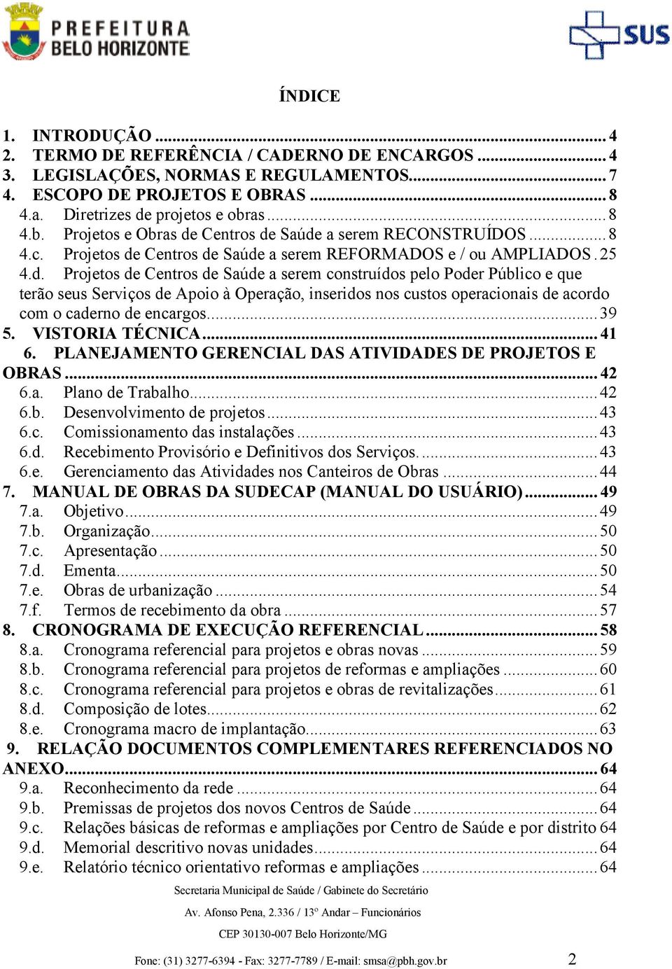 Centros de Saúde a serem RECONSTRUÍDOS...8 4.c. Projetos de Centros de Saúde a serem REFORMADOS e / ou AMPLIADOS.25 4.d. Projetos de Centros de Saúde a serem construídos pelo Poder Público e que terão seus Serviços de Apoio à Operação, inseridos nos custos operacionais de acordo com o caderno de encargos.