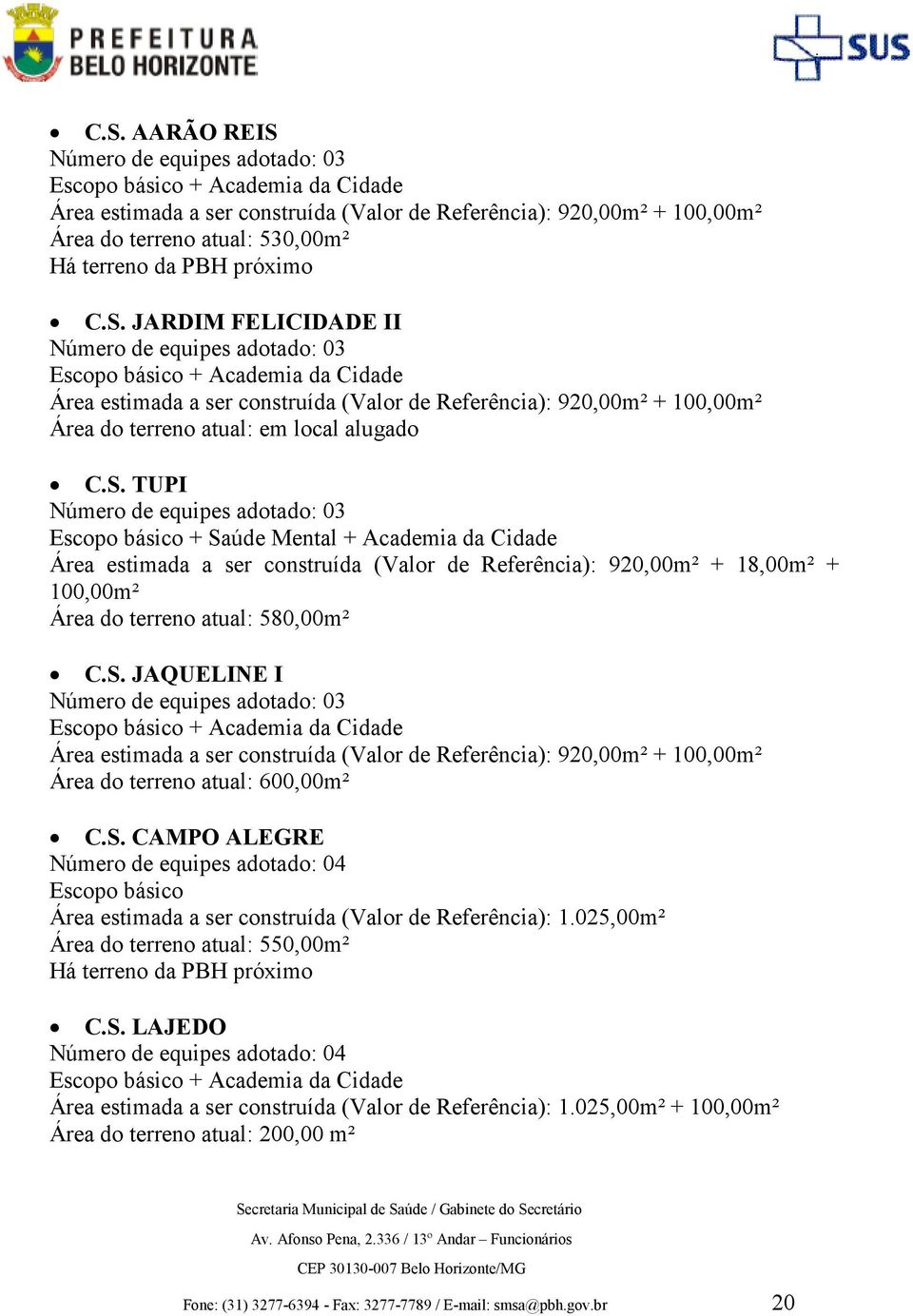 580,00m² C.S. JAQUELINE I Número de equipes adotado: 03 Área estimada a ser construída (Valor de Referência): 920,00m² + 100,00m² Área do terreno atual: 600,00m² C.S. CAMPO ALEGRE Número de equipes adotado: 04 Escopo básico Área estimada a ser construída (Valor de Referência): 1.