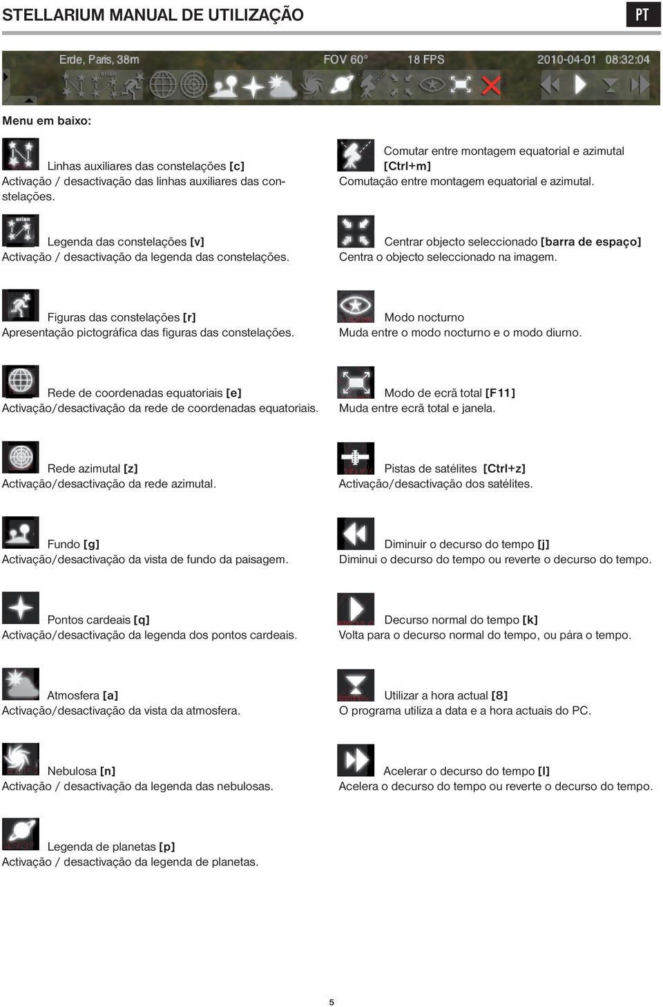 Centrar objecto seleccionado [barra de espaço] Centra o objecto seleccionado na imagem. Figuras das constelações [r] Apresentação pictográfi ca das fi guras das constelações.