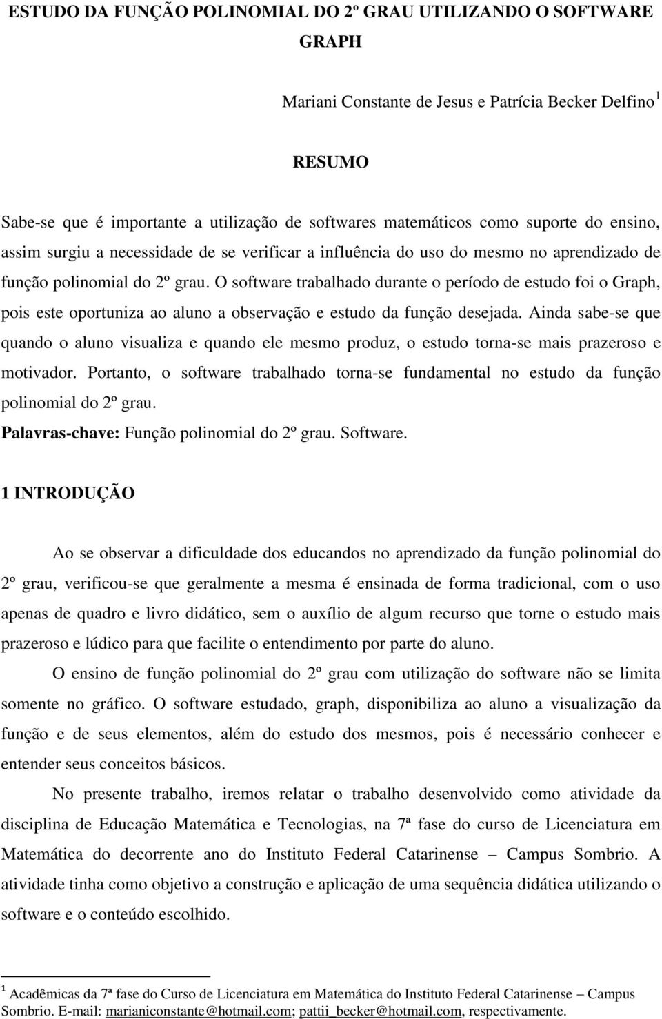 O software trabalhado durante o período de estudo foi o Graph, pois este oportuniza ao aluno a observação e estudo da função desejada.