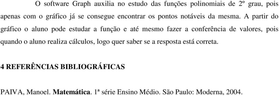 A partir do gráfico o aluno pode estudar a função e até mesmo fazer a conferência de valores, pois quando