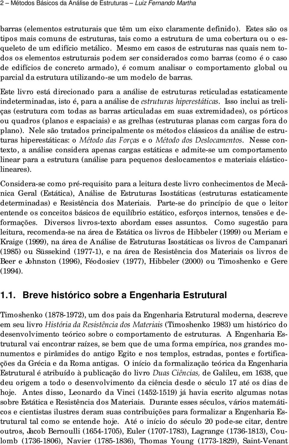 Mesmo em casos de estruturas nas quais nem todos os elementos estruturais podem ser considerados como barras (como é o caso de edifícios de concreto armado), é comum analisar o comportamento global