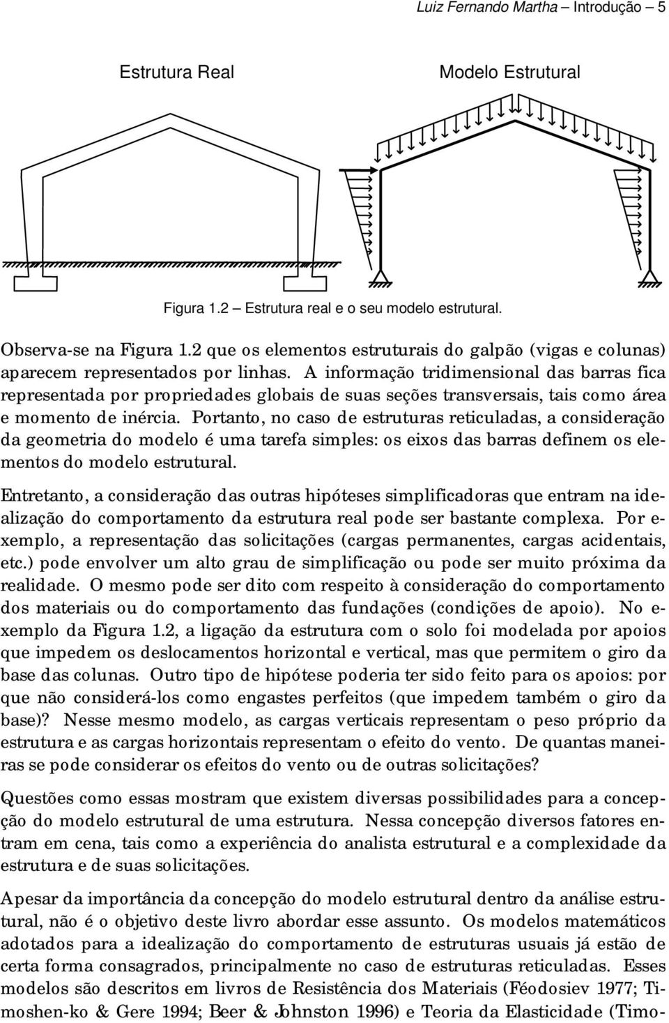 A informação tridimensional das barras fica representada por propriedades globais de suas seções transversais, tais como área e momento de inércia.