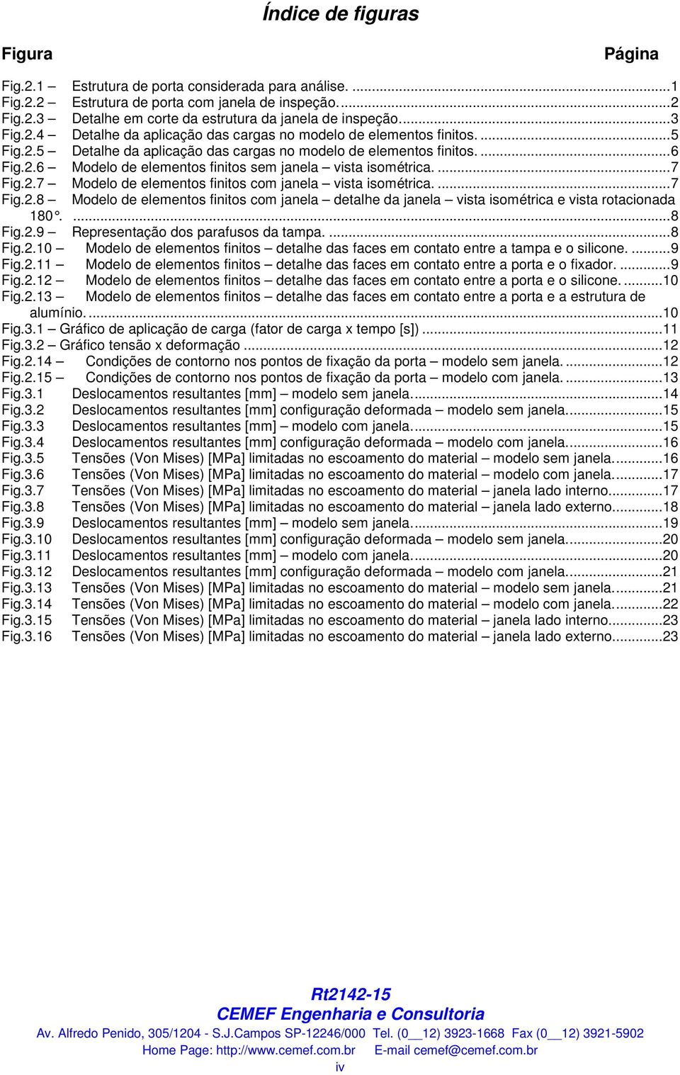 ... 7 Fig.2.7 Modelo de elementos finitos com janela vista isométrica.... 7 Fig.2.8 Modelo de elementos finitos com janela detalhe da janela vista isométrica e vista rotacionada 180.... 8 Fig.2.9 Representação dos parafusos da tampa.