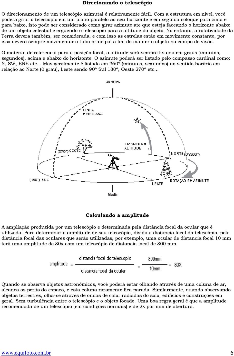 faceando o horizonte abaixo de um objeto celestial e erguendo o telescópio para a altitude do objeto.