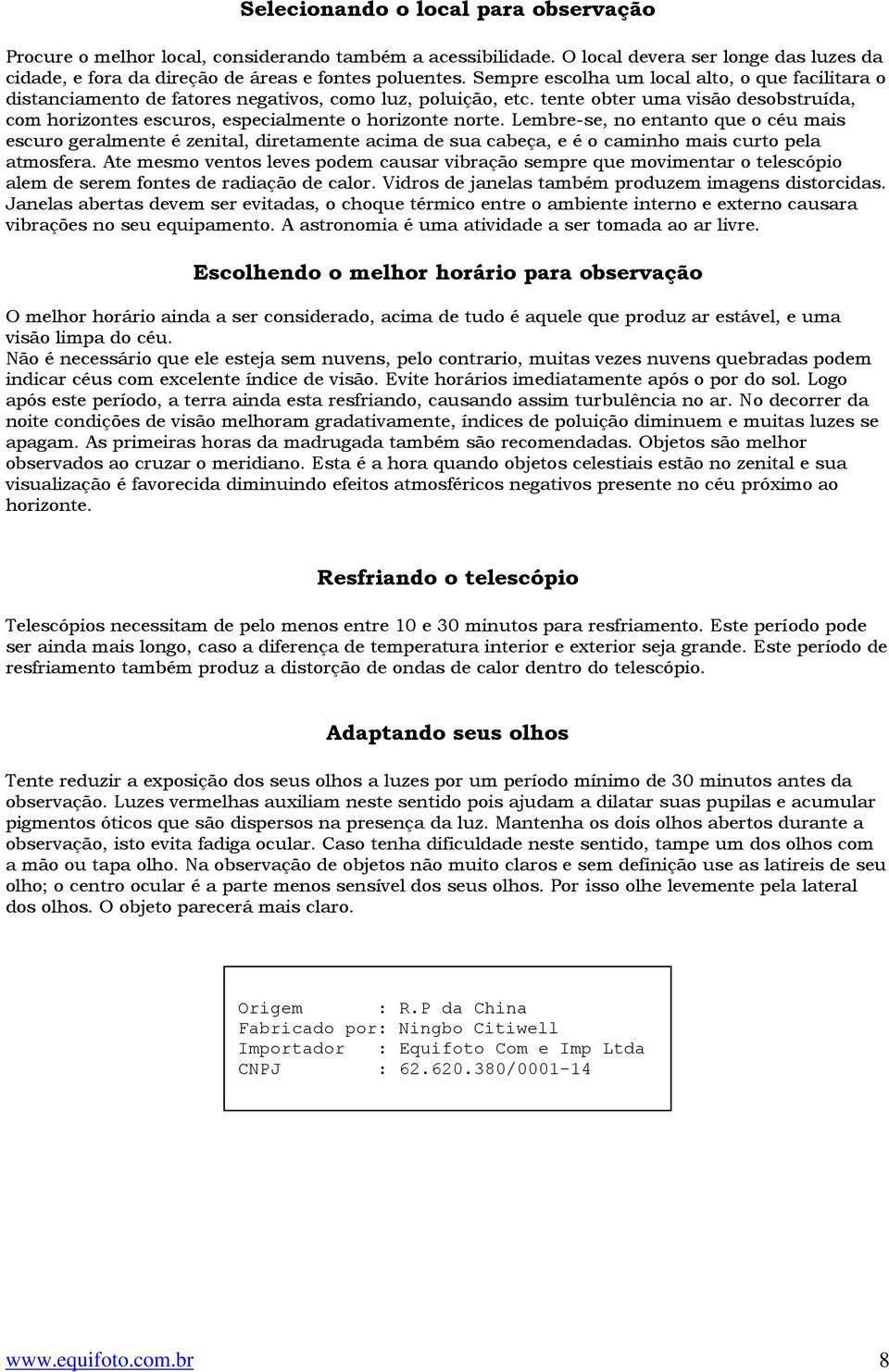 tente obter uma visão desobstruída, com horizontes escuros, especialmente o horizonte norte.