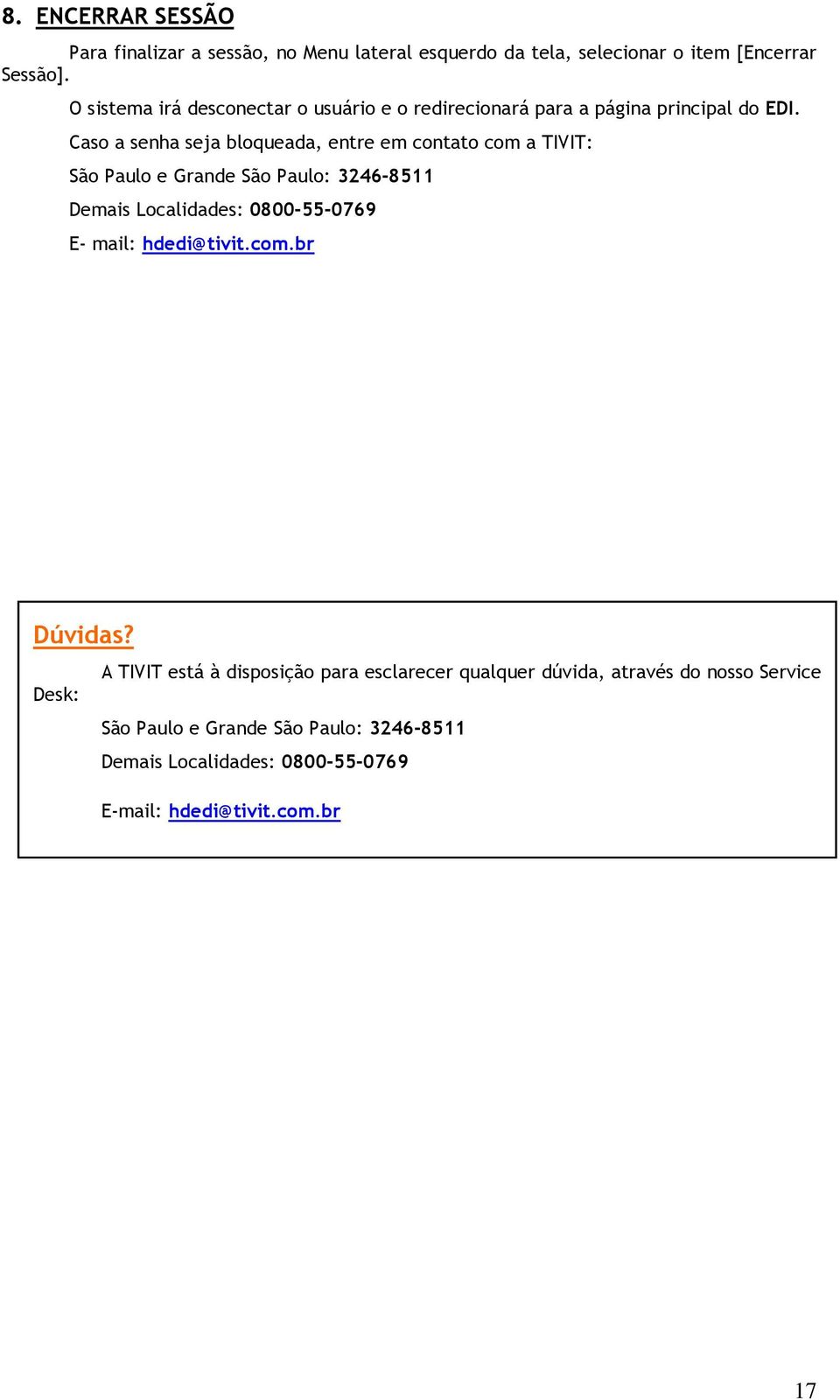 Caso a senha seja bloqueada, entre em contato com a TIVIT: São Paulo e Grande São Paulo: 3246-8511 Demais Localidades: 0800-55-0769 E- mail: