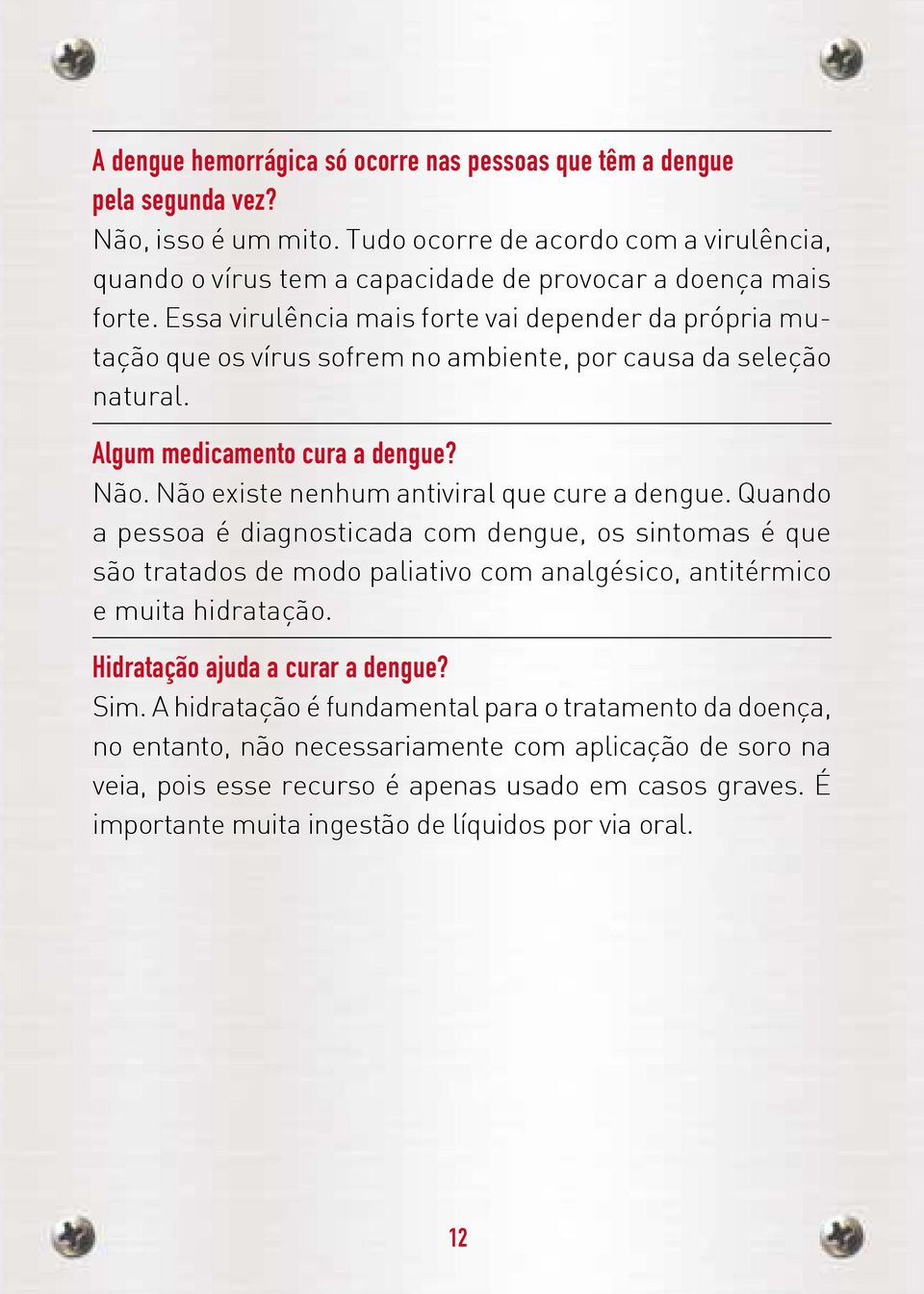 Essa virulência mais forte vai depender da própria mutação que os vírus sofrem no ambiente, por causa da seleção natural. Algum medicamento cura a dengue? Não.