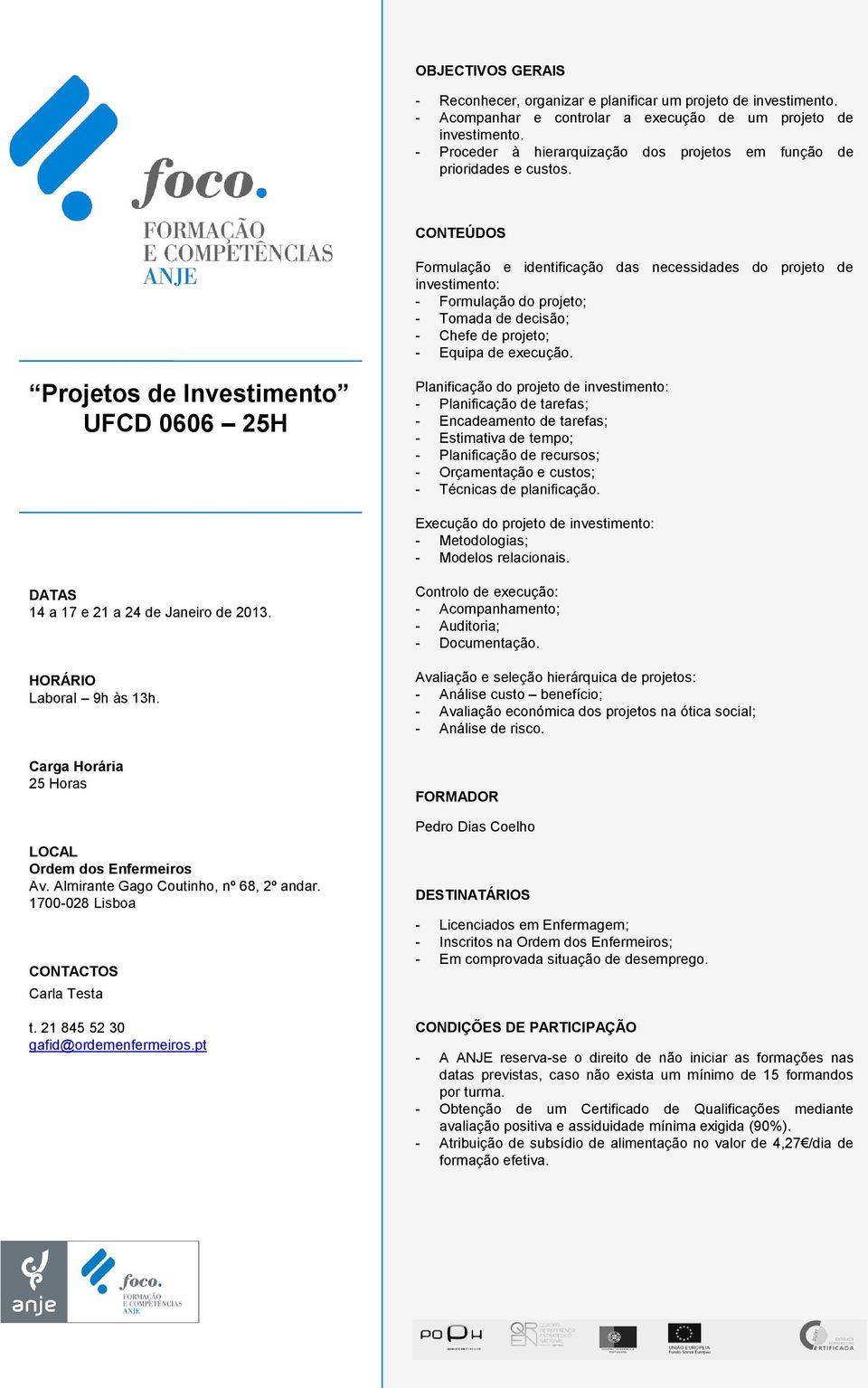 Formulação e identificação das necessidades do projeto de investimento: - Formulação do projeto; - Tomada de decisão; - Chefe de projeto; - Equipa de execução.