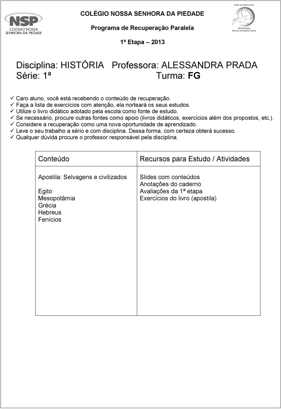 Se necessário, procure outras fontes como apoio (livros didáticos, exercícios além dos propostos, etc.). Considere a recuperação como uma nova oportunidade de aprendizado.