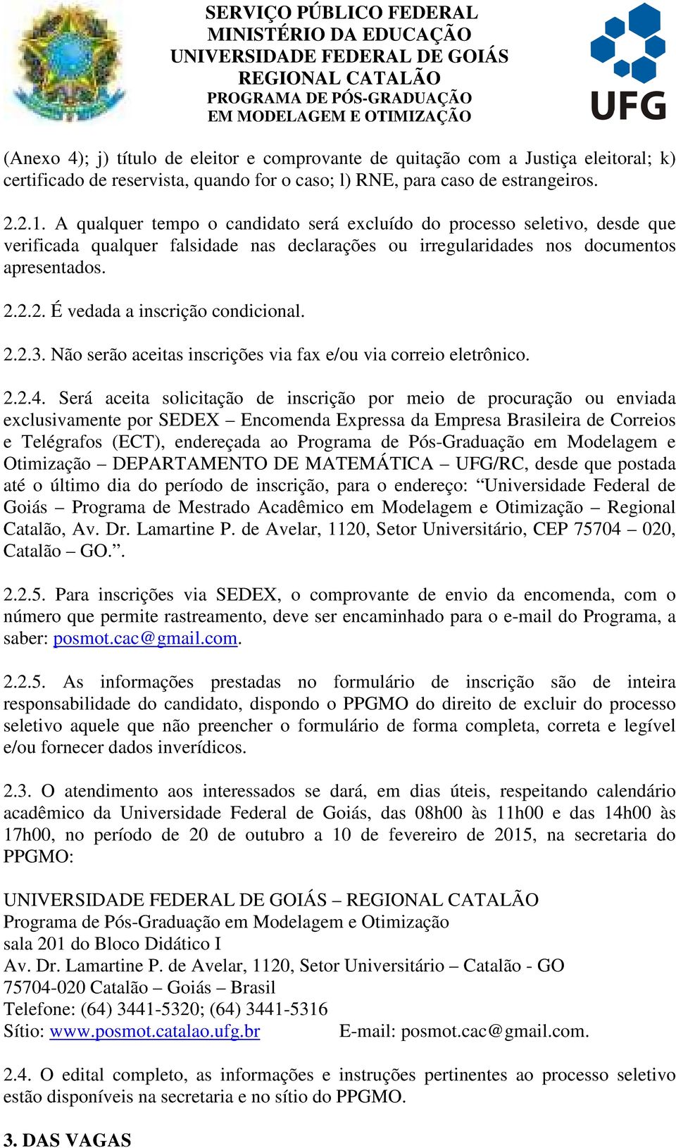 2.2. É vedada a inscrição condicional. 2.2.3. Não serão aceitas inscrições via fax e/ou via correio eletrônico. 2.2.4.