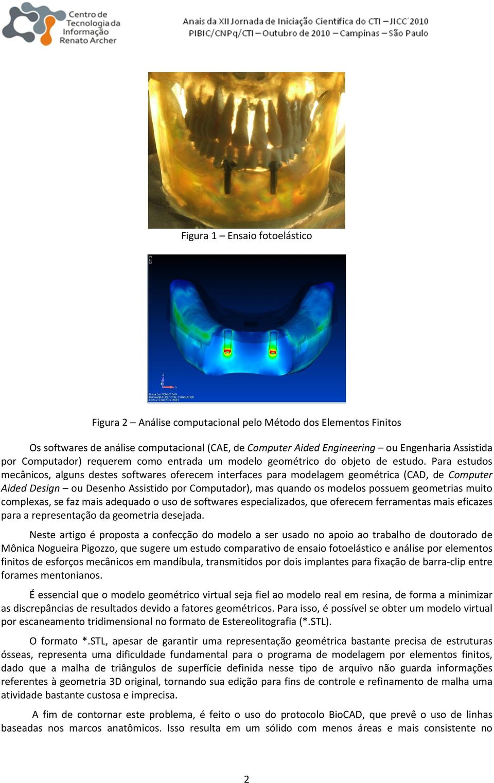 Para estudos mecânicos, alguns destes softwares oferecem interfaces para modelagem geométrica (CAD, de Computer Aided Design ou Desenho Assistido por Computador), mas quando os modelos possuem